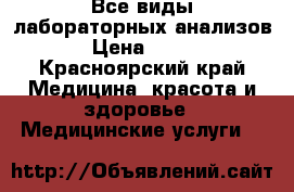 Все виды лабораторных анализов › Цена ­ 100 - Красноярский край Медицина, красота и здоровье » Медицинские услуги   